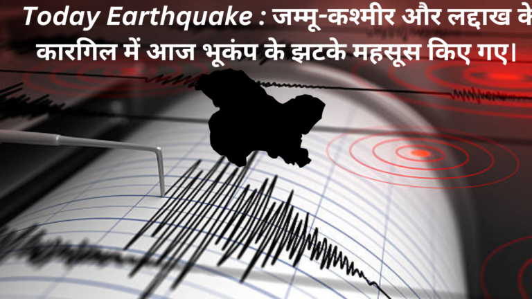 Today Earthquake : जम्मू-कश्मीर और लद्दाख के कारगिल  में आज भूकंप के झटके महसूस किए गए।